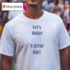 Let S Make Today A Great Day T Shirt