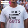 Let Us Rearrange Your Guts T Shirt