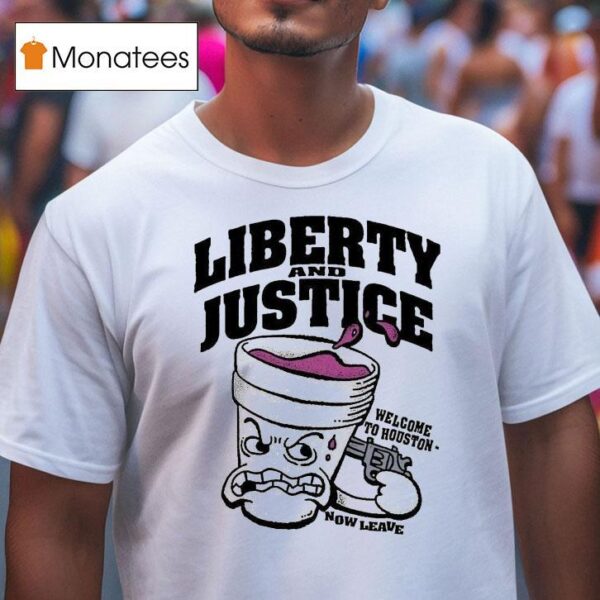 Liberty And Justice Welcome To Houston Now Leave T Shirt