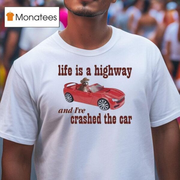 Life Is A Highway And I Ve Crashed The Car Raccoon T Shirt