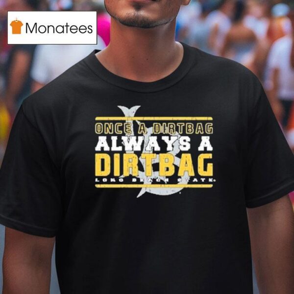 Long Beach State Once A Dirtbags Once And Always A Dirtbags T Shirt