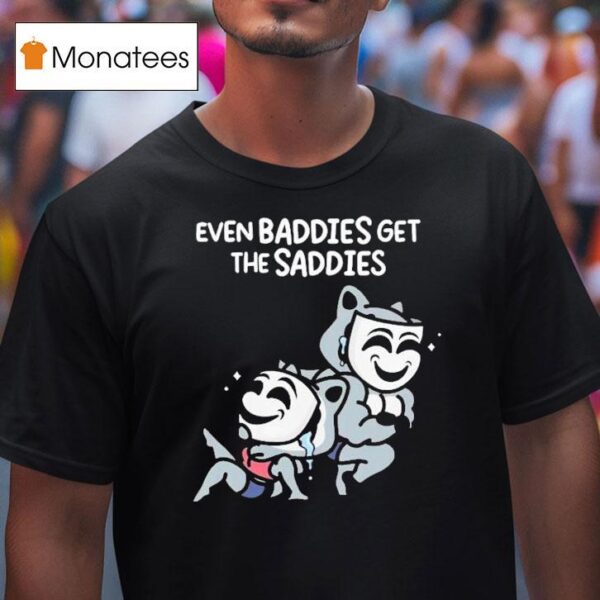 Mandatoryfunday Even Baddies Get The Saddies T Shirt
