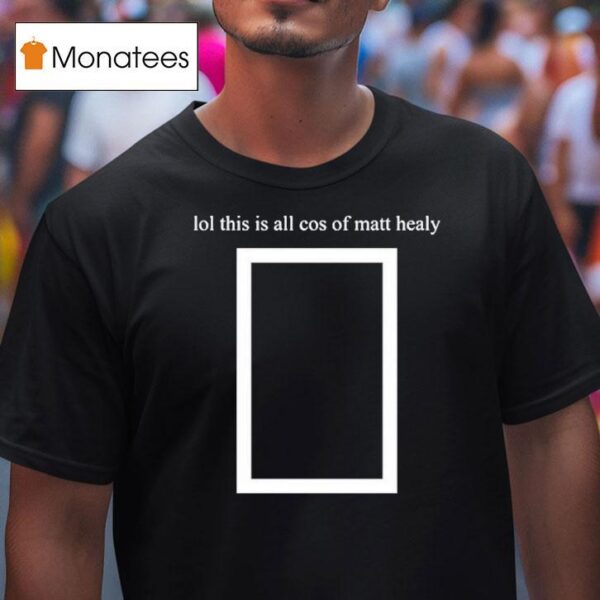 Matty Lol This Is All Cos Of Matt Healy T Shirt