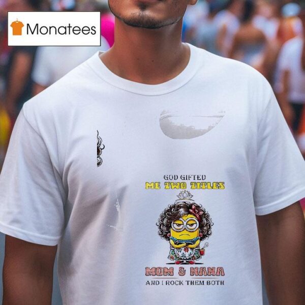 Minion God Gifted Me Twotitles Mom And Nana And I Rock Them Both T Shirt