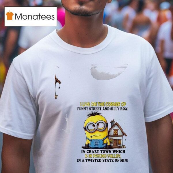 Minion I Live On The Corner Of Funny Street And Silly Road In Crazy Town Which Is In Psycho Valley In A Twisted State Of Mind T Shirt