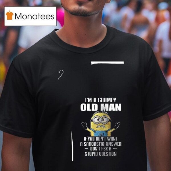 Minion I M A Grumpy Old Man If You Don T Want A Sarcastic Answer Don T Ask A Stupid Question T Shirt