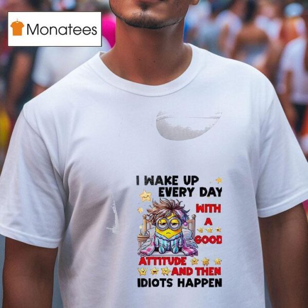Minion I Wake Up Every Day Mith Good Attitude And Then Idiots Happen T Shirt