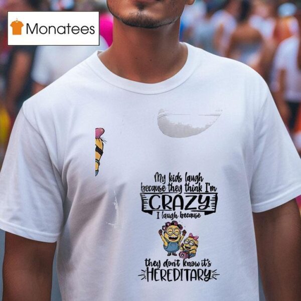 Minion My Kids Laugh Because They Think I M Crazy I Laugh Because They Don T Know It S Hereditary T Shirt