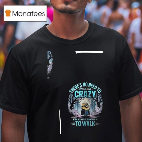 Minion There S No Need Drive Me Crazy I M Close Enough To Walk T Shirt