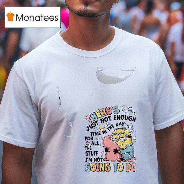 Minion There S Just Not In The Enough Day Time For All The Stuff I M Not Going To Do T Shirt