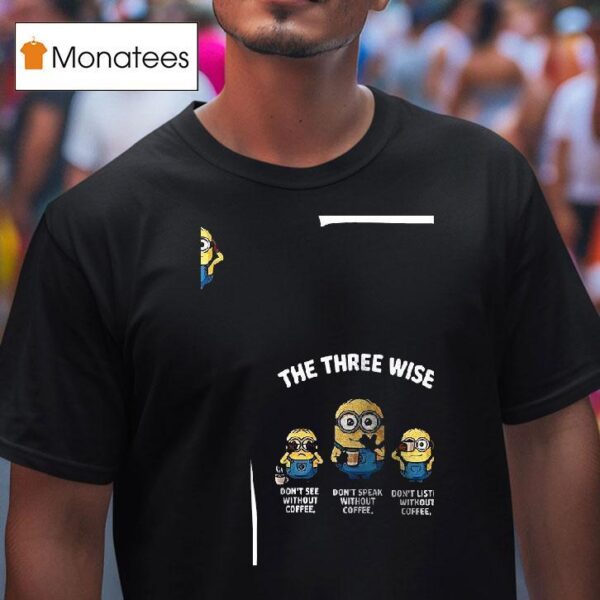 Minions The Three Wise Don T See Without Coffee Don T Speak Without Coffee Don T Listen Without Coffee T Shirt