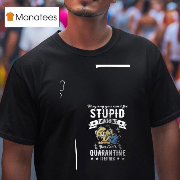 Minions They Say You Can T Fix Stupid Turns Out You Can T Quarantine It Either T Shirt
