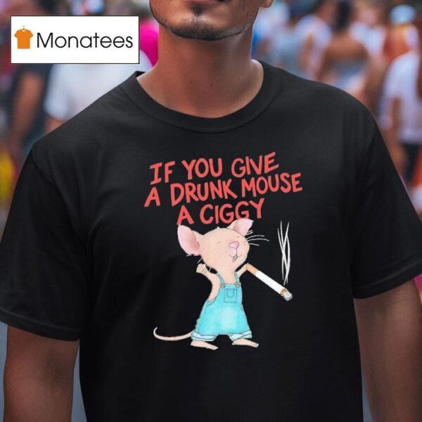 Mouse Smoking If You Give A Drunk Mouse A Ciggy T Shirt