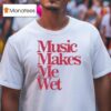 Music Makes Me We T Shirt