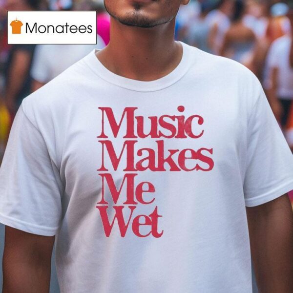 Music Makes Me We T Shirt