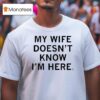 My Wife Doesn T Know I M Here T Shirt