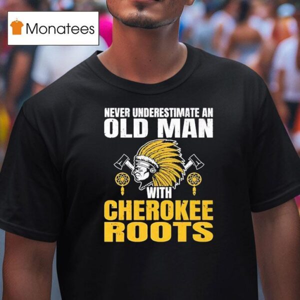 Native American Never Underestimate An Old Man With Cherokee Roots T Shirt