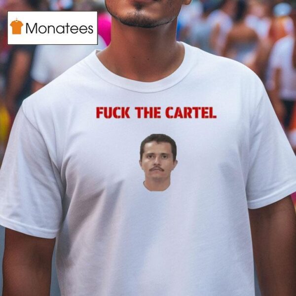 Nemesio Oseguera Cervantes Fuck The Cartel T Shirt