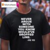 Never Argue With Someone You Know Would Ve Dropped Line Yo Yo T Shirt