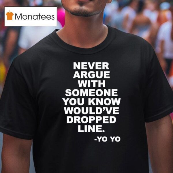 Never Argue With Someone You Know Would Ve Dropped Line Yo Yo T Shirt