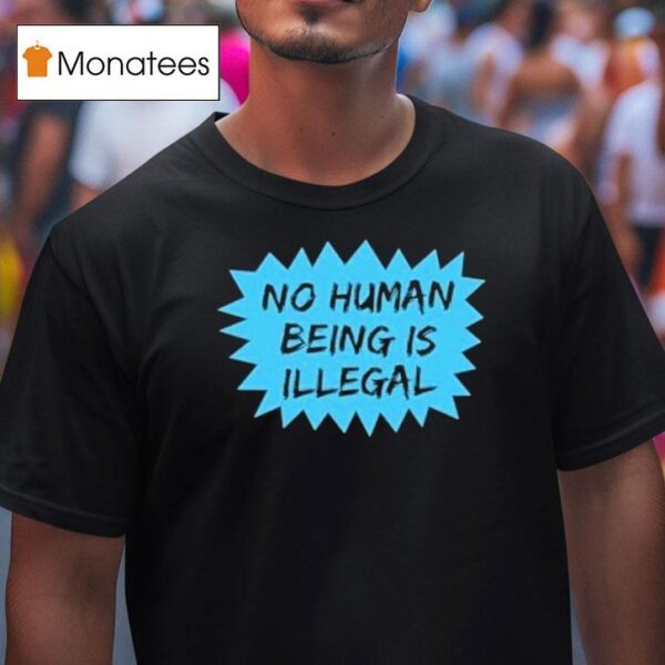 No Human Being Is Illegal T Shirt