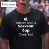 No I Do Not Want A Souvenir Cup Thank You T Shirt