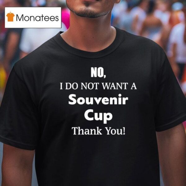 No I Do Not Want A Souvenir Cup Thank You T Shirt