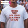 Nobody Cares Until You Re Rich Pretty Or Dead New T Shirt