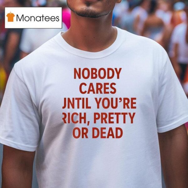 Nobody Cares Until You Re Rich Pretty Or Dead New T Shirt