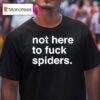 Not Here To Fuck Spiders T Shirt