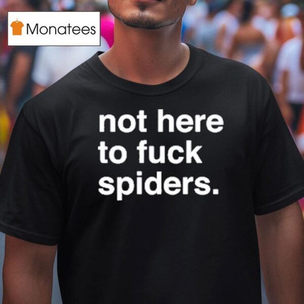 Not Here To Fuck Spiders T Shirt