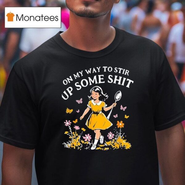 On My Way To Stir Up Some Sh T Shirt