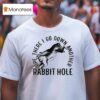 Ope There I Go Down Another Rabbit Hole T Shirt