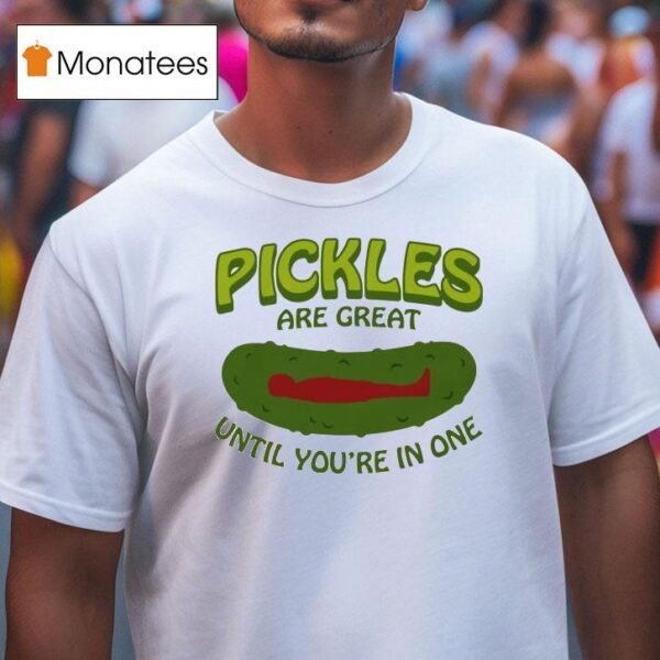 Pickles Are Great Until You Re In One T Shirt