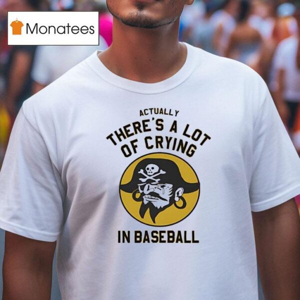Pirates Fan Actually There S A Lot Of Crying In Baseball T Shirt