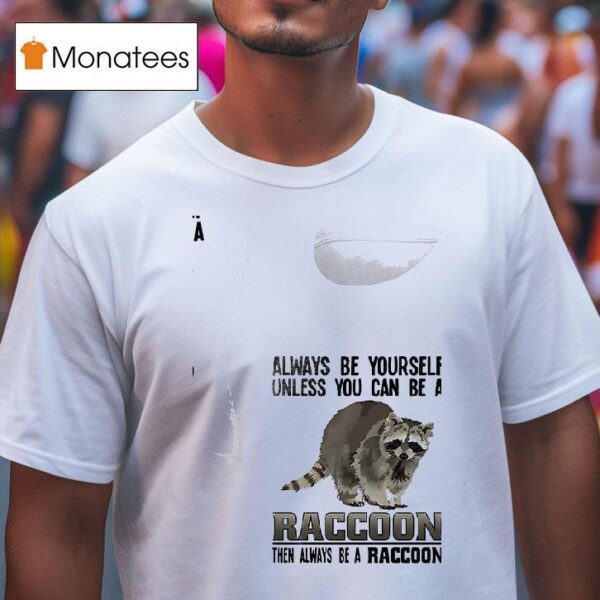 Racoon Always Be Yourself Unless You Can Be A Raccoon Then Always Be A Racoon T Shirt