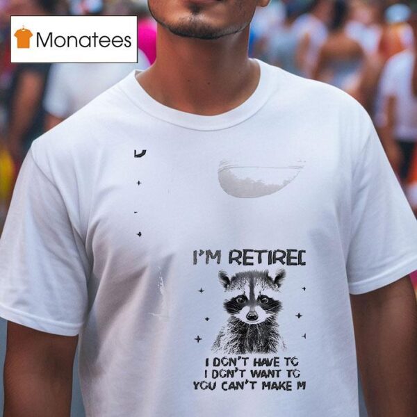 Racoon I Retired I Don T Have To I Don T Want To You Can T Make Me T Shirt