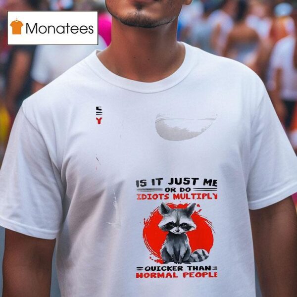 Racoon Is It Just Me Or Do Idiots Multiply Quicker Than Normal People T Shirt