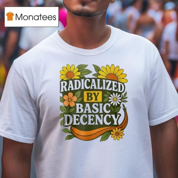 Radicalized By Basic Decency Flower T Shirt