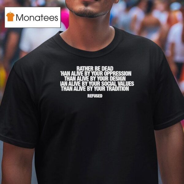 Rather Be Dead Than Alive By Your Oppression Than Alive By Your Social Values T Shirt