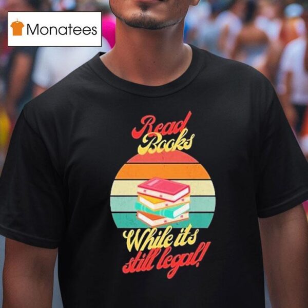 Read Books While It S Still Legal T Shirt