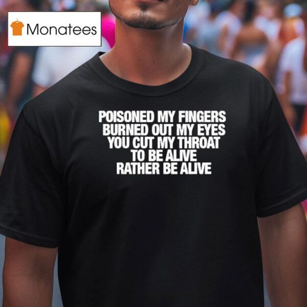Refused Poisoned My Fingers Burned Out My Eyes You Cut My Throat To Be Alive Rather Be Alive T Shirt