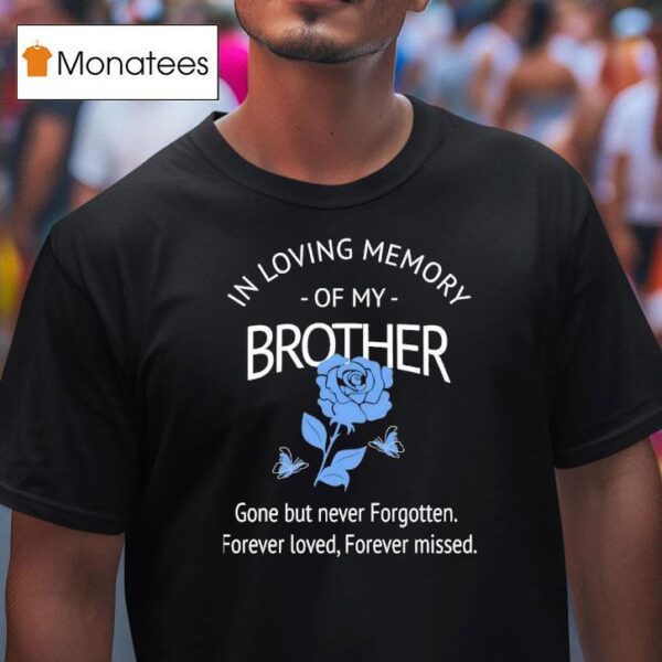 Rose In Loving Memory Of My Brother Gone But Never Forgotten Forever Loved Forever Missed T Shirt