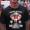 Sec Damn Right I Am A Georgia Bulldogs Fan Win Or Lose T Shirt