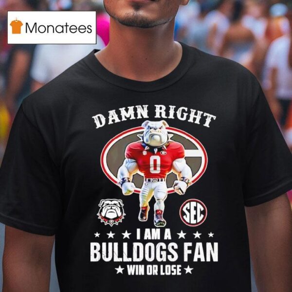 Sec Damn Right I Am A Georgia Bulldogs Fan Win Or Lose T Shirt