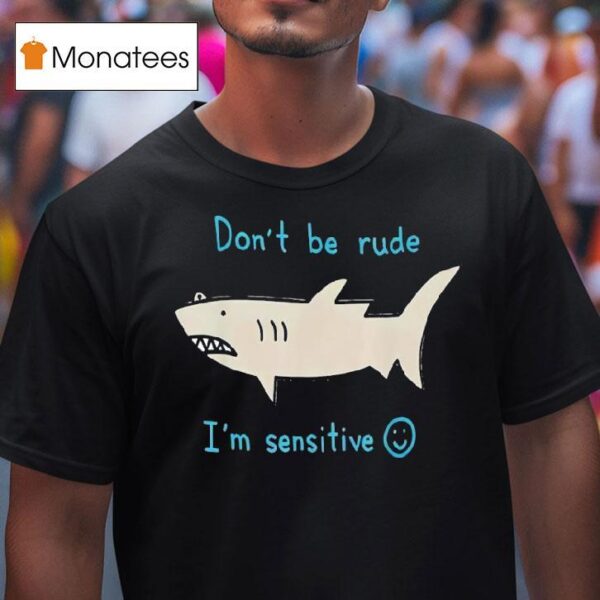 Shark Don T Be Rude I M Sensitive T Shirt