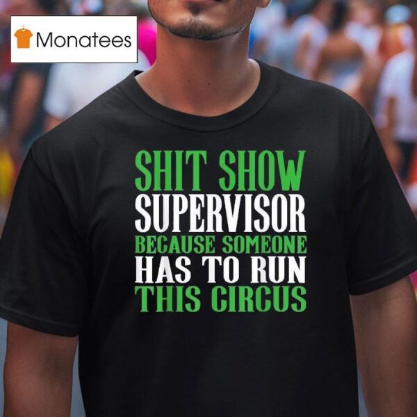 Shit Show Supervisor Because Someone Has To Run This Circus T Shirt