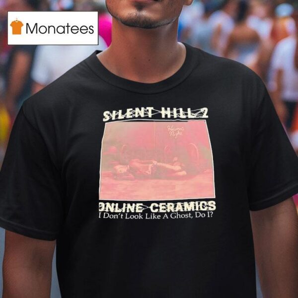 Silent Hill Online Ceramics I Don T Look Like A Ghost Do I T Shirt