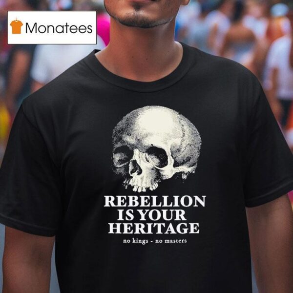 Skull Rebellion Is Your Heritage No Kings No Masters T Shirt