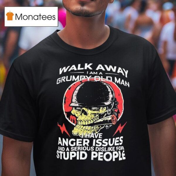 Skull Smoking Walk Away I Am A Grumpy Old Man I Have Anger Issues And A Serious Dislike T Shirt